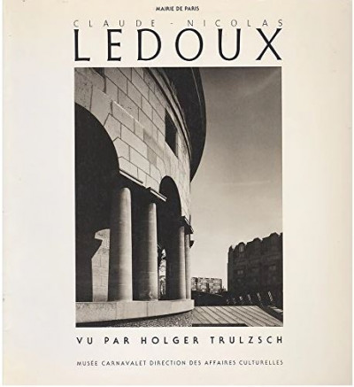 Ledoux – Claude-Nicolas Ledoux Vu Par Holger Trulzsch ; exposition, Paris – , 1er Octobre 1985-15 Novembre 1985, Musée Carnavalet